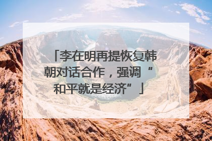 李在明再提恢复韩朝对话合作，强调“和平就是经济”