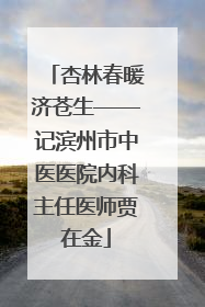 杏林春暖济苍生——记滨州市中医医院内科主任医师贾在金