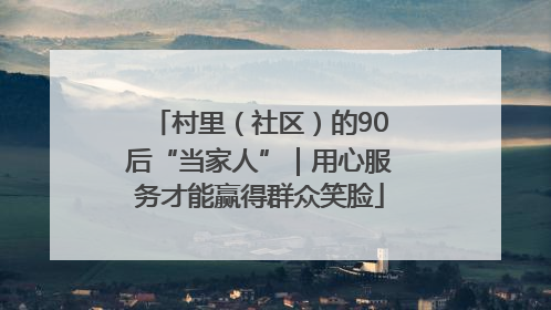 村里（社区）的90后“当家人”｜用心服务才能赢得群众笑脸