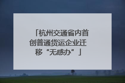 杭州交通省内首创普通货运企业迁移“无感办”