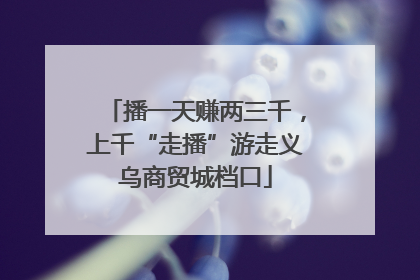 播一天赚两三千，上千“走播”游走义乌商贸城档口