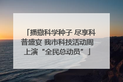 播撒科学种子 尽享科普盛宴 我市科技活动周上演“全民总动员”