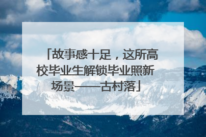 故事感十足，这所高校毕业生解锁毕业照新场景——古村落