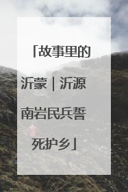 故事里的沂蒙｜沂源南岩民兵誓死护乡