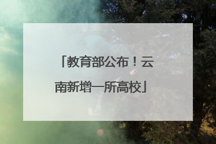 教育部公布！云南新增一所高校