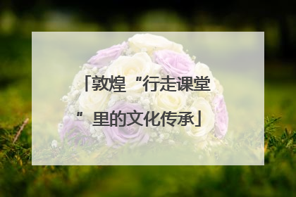 敦煌“行走课堂”里的文化传承
