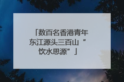 数百名香港青年东江源头三百山“饮水思源”