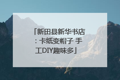 新田县新华书店：卡纸变帽子 手工DIY趣味多