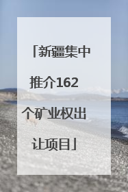 新疆集中推介162个矿业权出让项目