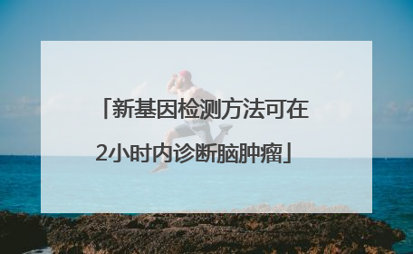 新基因检测方法可在2小时内诊断脑肿瘤