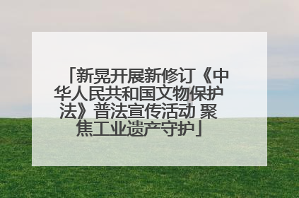 新晃开展新修订《中华人民共和国文物保护法》普法宣传活动 聚焦工业遗产守护