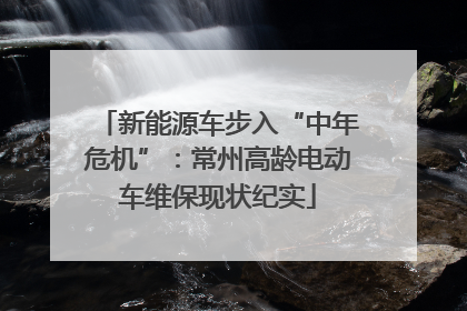 新能源车步入“中年危机”：常州高龄电动车维保现状纪实