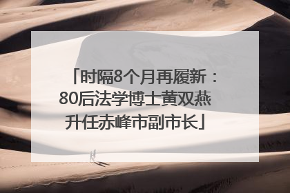 时隔8个月再履新：80后法学博士黄双燕升任赤峰市副市长