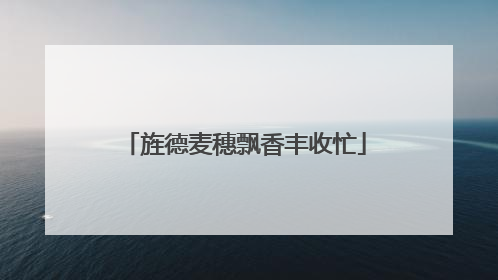 旌德麦穗飘香丰收忙