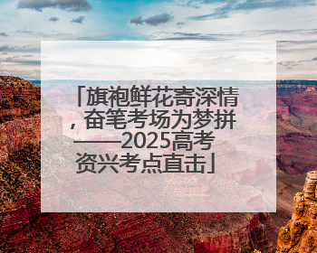旗袍鲜花寄深情，奋笔考场为梦拼——2025高考资兴考点直击