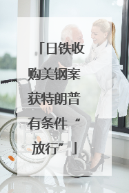日铁收购美钢案获特朗普有条件“放行”