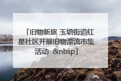 旧物新旅 玉塘街道红星社区开展旧物漂流市集活动   