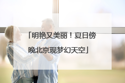 明艳又美丽！夏日傍晚北京现梦幻天空