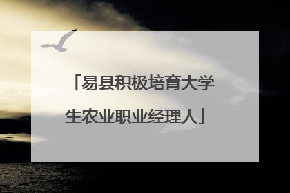 易县积极培育大学生农业职业经理人
