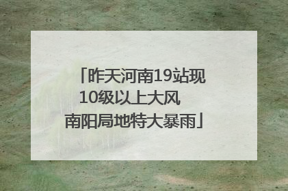 昨天河南19站现10级以上大风  南阳局地特大暴雨