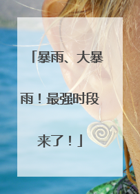 暴雨、大暴雨！最强时段来了！