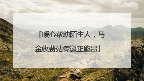 暖心帮助陌生人，马金收费站传递正能量