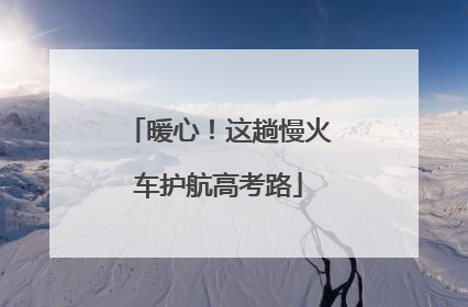 暖心！这趟慢火车护航高考路