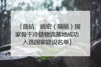 曲靖、德宏（瑞丽）国家骨干冷链物流基地成功入选国家建设名单