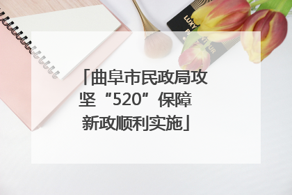 曲阜市民政局攻坚“520”保障新政顺利实施