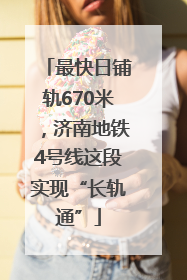 最快日铺轨670米，济南地铁4号线这段实现“长轨通”