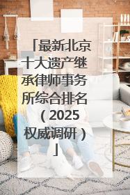 最新北京十大遗产继承律师事务所综合排名（2025权威调研）