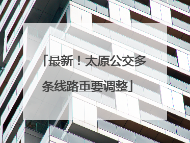 最新！太原公交多条线路重要调整