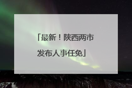 最新！陕西两市发布人事任免
