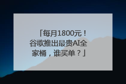 每月1800元！谷歌推出最贵AI全家桶，谁买单？