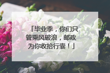 毕业季，你们只管乘风破浪，邮政为你收拾行囊！