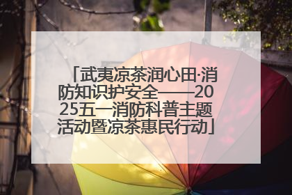 武夷凉茶润心田·消防知识护安全——2025五一消防科普主题活动暨凉茶惠民行动