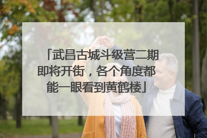 武昌古城斗级营二期即将开街，各个角度都能一眼看到黄鹤楼