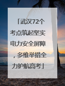 武汉72个考点筑起坚实电力安全屏障，多维举措全力护航高考
