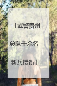 武警贵州总队千余名新兵授衔