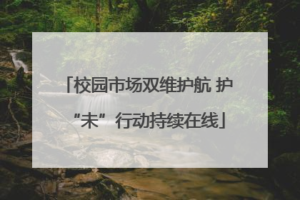 校园市场双维护航 护“未”行动持续在线