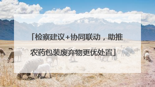 检察建议+协同联动，助推农药包装废弃物更优处置