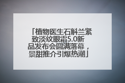 植物医生石斛兰紧致淡纹眼霜5.0新品发布会圆满落幕，景甜推介引爆热潮