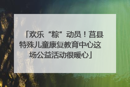 欢乐“粽”动员！莒县特殊儿童康复教育中心这场公益活动很暖心