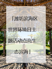 潍坊滨海区世界环境日主题活动点亮生态滨海