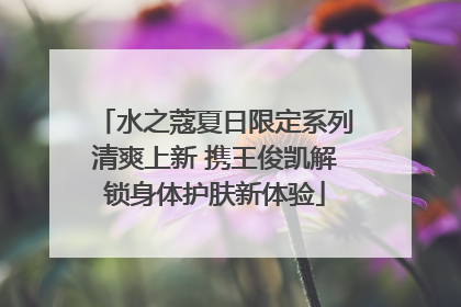 水之蔻夏日限定系列清爽上新 携王俊凯解锁身体护肤新体验