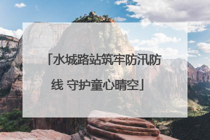 水城路站筑牢防汛防线 守护童心晴空