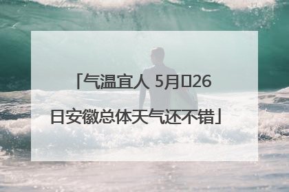 气温宜人 5月﻿26日安徽总体天气还不错