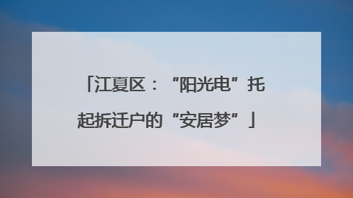 江夏区：“阳光电”托起拆迁户的“安居梦”