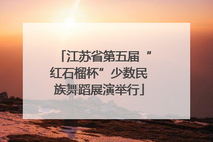 江苏省第五届“红石榴杯”少数民族舞蹈展演举行