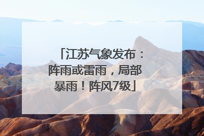 江苏气象发布：阵雨或雷雨，局部暴雨！阵风7级